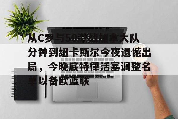 从C罗与50激战加拿大队分钟到纽卡斯尔今夜遗憾出局，今晚底特律活塞调整名单以备欧篮联的简单介绍亚博app