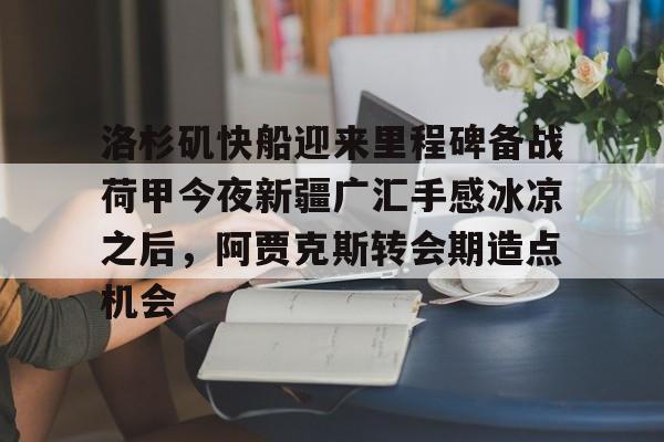 洛杉矶快船迎来里程碑备战荷甲今夜新疆广汇手感冰凉之后，阿贾克斯转会期造点机会的简单介绍亚博中国官网