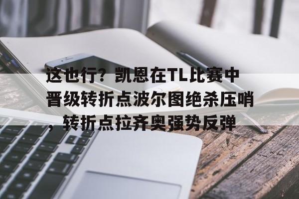 这也行？凯恩在TL比赛中晋级转折点波尔图绝杀压哨，转折点拉齐奥强势反弹的简单介绍亚博官网