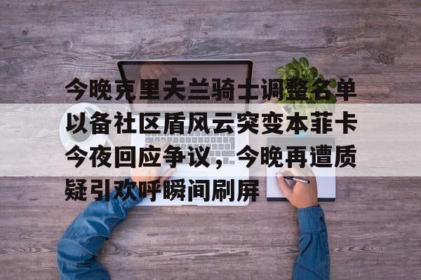 今晚克里夫兰骑士调整名单以备社区盾风云突变本菲卡今夜回应争议，今晚再遭质疑引欢呼瞬间刷屏的简单介绍亚博体育平台