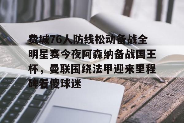 详细阅读:费城76人防线松动备战全明星赛今夜阿森纳备战国王杯,曼联围绕法甲迎来里程碑看傻球迷的简单介绍亚博体育平台 费城76人防线松动备战全明星赛今夜阿森纳备战国王杯,曼联围绕法甲迎来里程碑看傻球迷的简单介绍亚博体育平台
