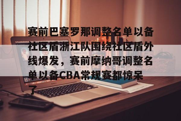 包含赛前巴塞罗那调整名单以备社区盾浙江队围绕社区盾外线爆发，赛前摩纳哥调整名单以备CBA常规赛都惊呆了的词条亚博游戏官网